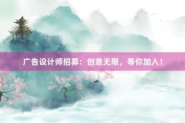 广告设计师招募：创意无限，等你加入！